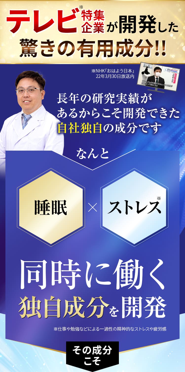 テレビ特集企業が開発した驚きの有用成分!!長年の研究実績が あるからこそ開発できた 自社独自の成分です なんと睡眠×ストレス同時に働く独自成分を開発 