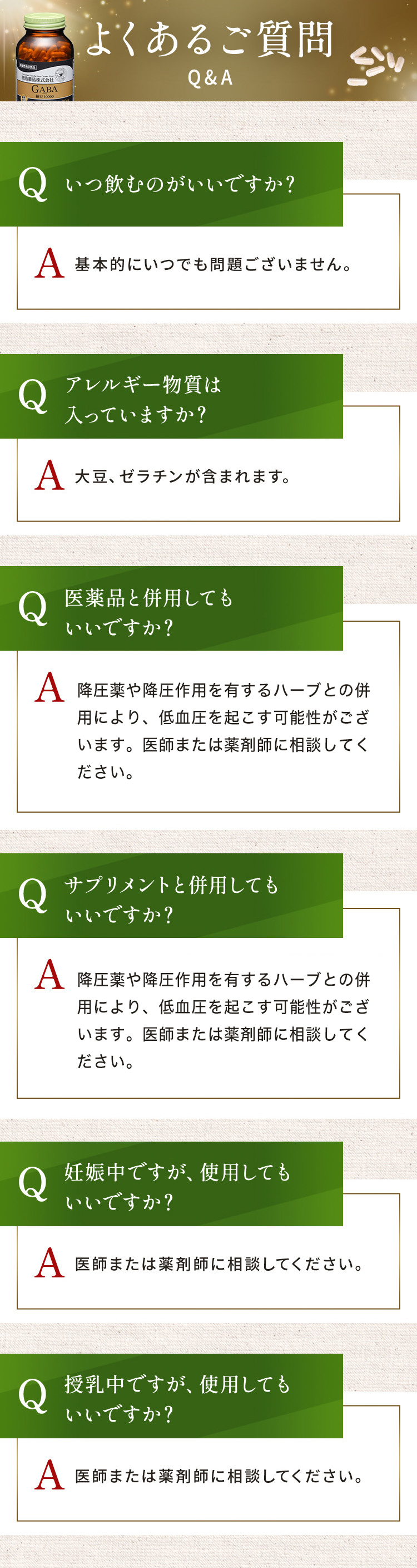 よくあるご質問Q&A、Q1.考えられる副作用は？A.医薬品ですので効果がある反面、副作用がおこる可能性はございます。気になる症状が出た場合には私用を中止し、医師もしくは薬剤師にご相談ください。Q2.いつ飲むのがいいですか？A.基本的にいつでも問題ございません。Q3.アレルギー物質は入っていますか？A.大豆、ゼラチンが含まれます。Q3.医薬品と併用してもいいですか？A.医師による処方で治療を受けている場合は、かかりつけの医師に飲み合わせの確認をお願いいたします。ドラックストアなどで購入した一般医薬品の場合は、薬剤師又は登録販売者にご相談ください。Q4.サプリメントと併用してもいいですか？a.サプリメントは食品ですので、基本的には併用可能です。ただ、体質や体調などによって、体に合わないこともありますので、ご心配な場合は、医師もしくは薬剤師にご相談いただくことをお勧めします。Q5.妊娠中ですが、使用してもいいですか？A.医師または薬剤師に相談してください。Q6.授乳中ですが、使用してもいいですか？A.医師または薬剤師に相談してください。